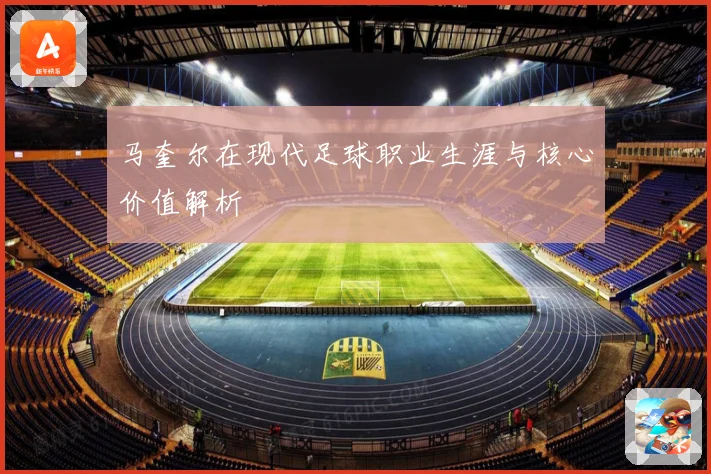 马奎尔在现代足球职业生涯与核心价值解析