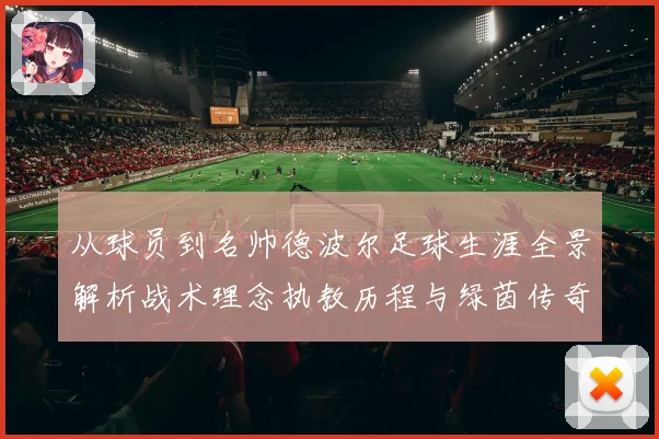 从球员到名帅德波尔足球生涯全景解析战术理念执教历程与绿茵传奇发展之路