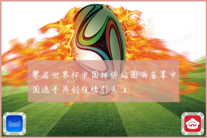 攀岩世界杯中国柯桥站圆满落幕中国选手再创佳绩引关注