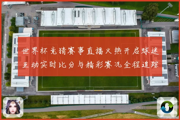 世界杯竞猜赛事直播火热开启球迷互动实时比分与精彩赛况全程追踪数据研判