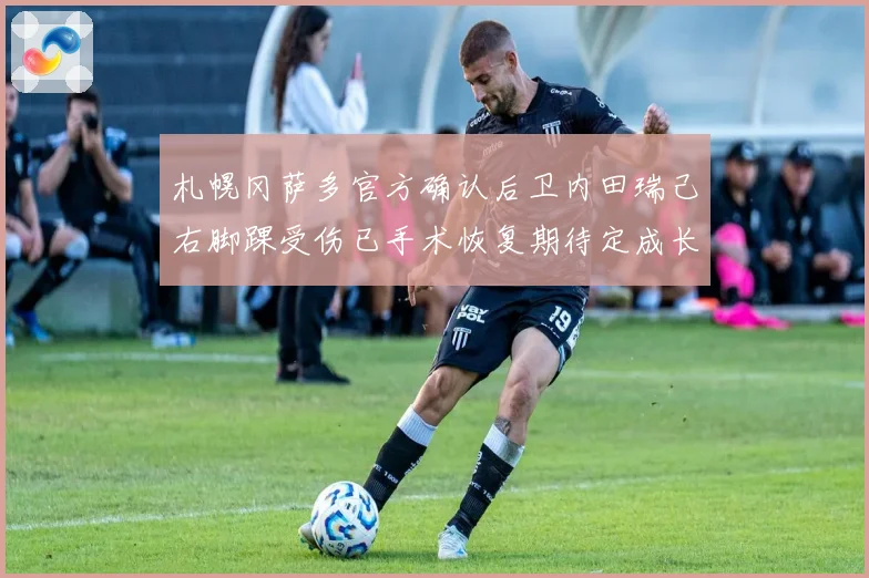 札幌冈萨多官方确认后卫内田瑞己右脚踝受伤已手术恢复期待定成长观察