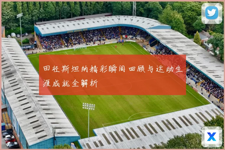 田径斯坦纳精彩瞬间回顾与运动生涯成就全解析