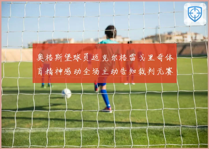 奥格斯堡球员迈克尔格雷戈里奇体育精神感动全场主动告知裁判无赛事前瞻