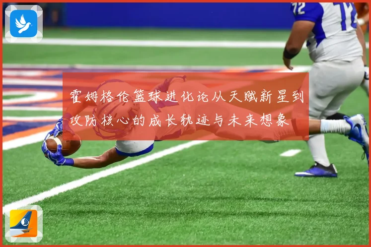 霍姆格伦篮球进化论从天赋新星到攻防核心的成长轨迹与未来想象