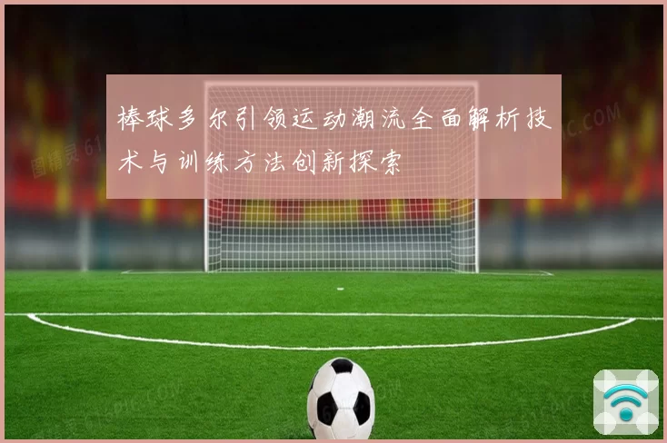 棒球多尔引领运动潮流全面解析技术与训练方法创新探索