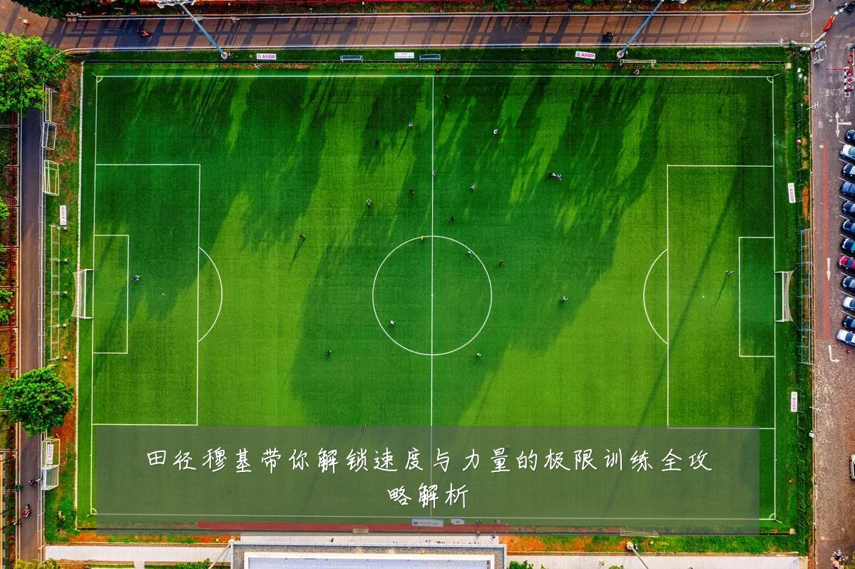 田径穆基带你解锁速度与力量的极限训练全攻略解析