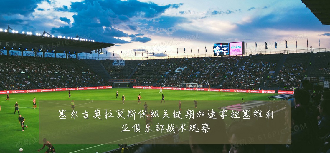 塞尔吉奥拉莫斯保级关键期加速掌控塞维利亚俱乐部战术观察