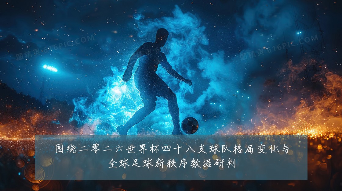 围绕二零二六世界杯四十八支球队格局变化与全球足球新秩序数据研判